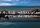 51网在线观看：一觉醒来51吃瓜放出一段这个人，这次还能圆回来吗